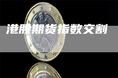 港股期货指数交割_https://www.gkizvl.com_期货平台_第1张