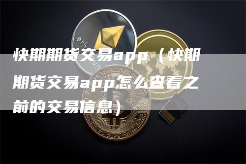 快期期货交易app（快期期货交易app怎么查看之前的交易信息）_https://www.gkizvl.com_期货百科_第1张