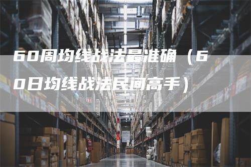 60周均线战法最准确（60日均线战法民间高手）_https://www.gkizvl.com_期货技术_第1张