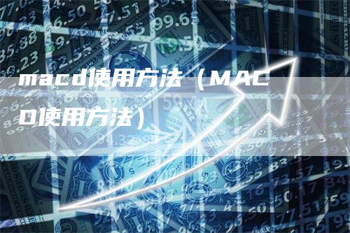 macd使用方法（MACD使用方法）_https://www.gkizvl.com_期货培训_第1张