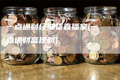 一点通财经期货直播室(一点通财富理财)_https://www.gkizvl.com_期货直播_第1张