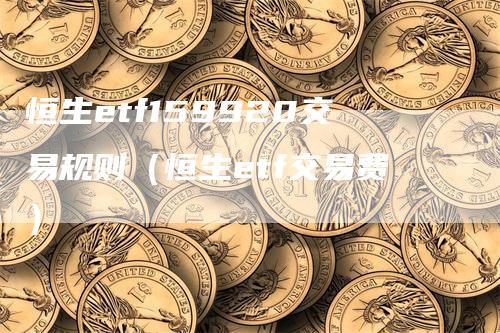 恒生etf159920交易规则（恒生etf交易费）_https://www.gkizvl.com_恒生指数_第1张