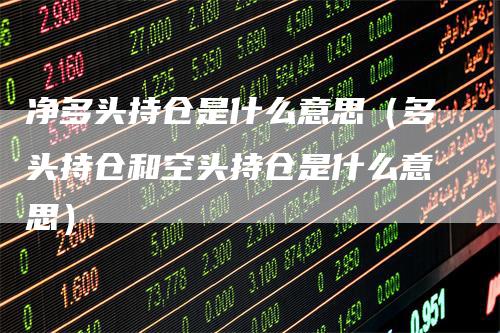 净多头持仓是什么意思（多头持仓和空头持仓是什么意思）_https://www.gkizvl.com_期货入门_第1张