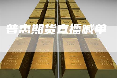 普惠期货直播喊单_https://www.gkizvl.com_期货喊单_第1张