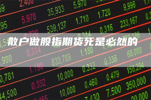 散户做股指期货死是必然的_https://www.gkizvl.com_国际期货_第1张