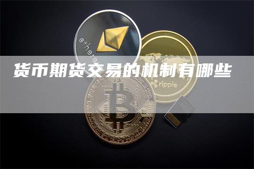 货币期货交易的机制有哪些_https://www.gkizvl.com_期货喊单_第1张
