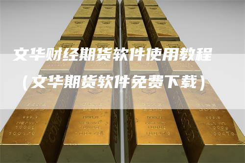 文华财经期货软件使用教程（文华期货软件免费下载）_https://www.gkizvl.com_期货百科_第1张