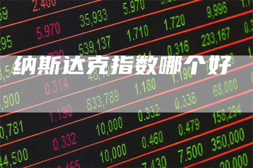 纳斯达克指数哪个好_https://www.gkizvl.com_期货交易_第1张