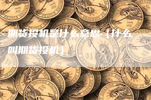 期货投机是什么意思（什么叫期货投机）_https://www.gkizvl.com_期货百科_第1张