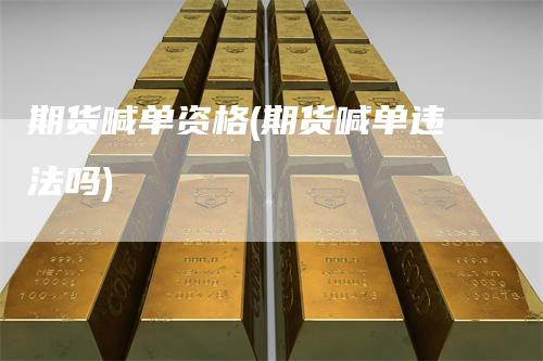 期货喊单资格(期货喊单违法吗)_https://www.gkizvl.com_期货喊单_第1张