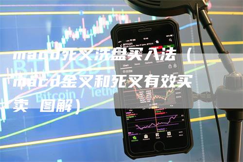 macd死叉洗盘买入法（macd金叉和死叉有效买卖 图解）_https://www.gkizvl.com_期货培训_第1张