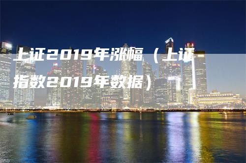 上证2019年涨幅（上证指数2019年数据）_https://www.gkizvl.com_股指期货_第1张