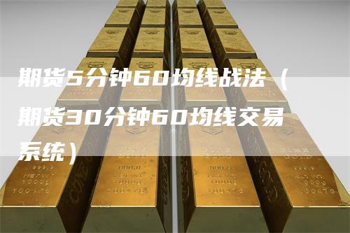 期货5分钟60均线战法（期货30分钟60均线交易系统）_https://www.gkizvl.com_期货技术_第1张