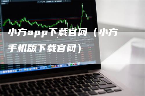 小方app下载官网（小方手机版下载官网）_https://www.gkizvl.com_期货软件_第1张