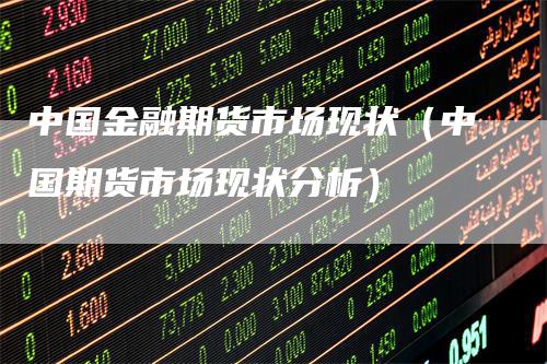 中国金融期货市场现状（中国期货市场现状分析）_https://www.gkizvl.com_期货百科_第1张