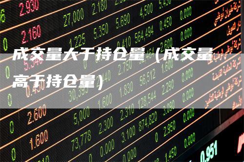 成交量大于持仓量（成交量高于持仓量）_https://www.gkizvl.com_期货入门_第1张