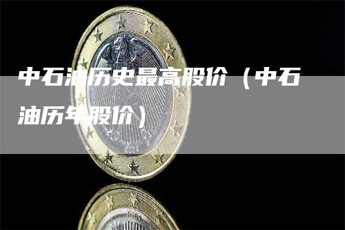 中石油历史最高股价（中石油历年股价）_https://www.gkizvl.com_原油期货_第1张