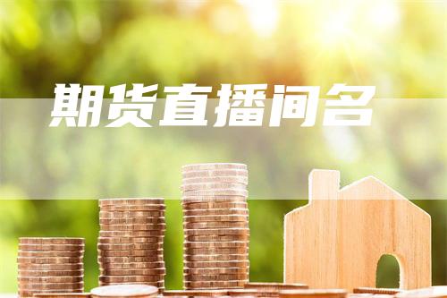 期货直播间名_https://www.gkizvl.com_期货喊单_第1张