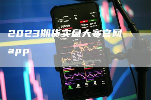 2023期货实盘大赛官网app_https://www.gkizvl.com_期货直播_第1张