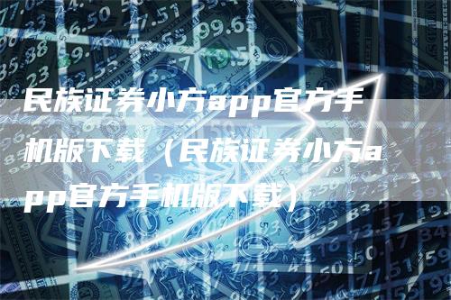 民族证券小方app官方手机版下载（民族证券小方app官方手机版下载）_https://www.gkizvl.com_期货软件_第1张