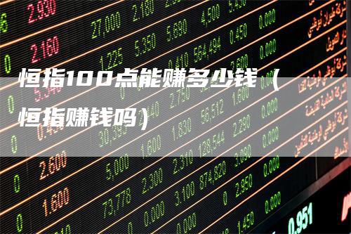 恒指100点能赚多少钱（恒指赚钱吗）_https://www.gkizvl.com_恒指期货_第1张
