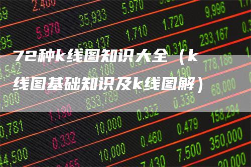 72种k线图知识大全（k线图基础知识及k线图解）_https://www.gkizvl.com_期货技术_第1张