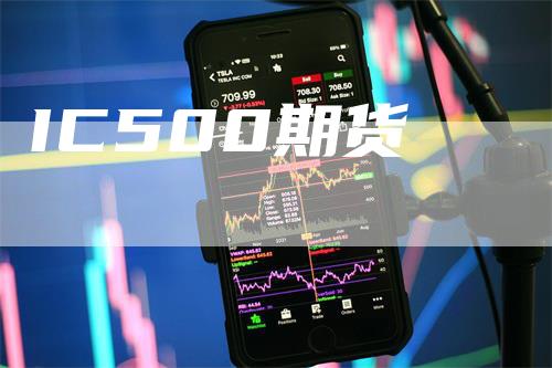 IC500期货_https://www.gkizvl.com_期货百科_第1张