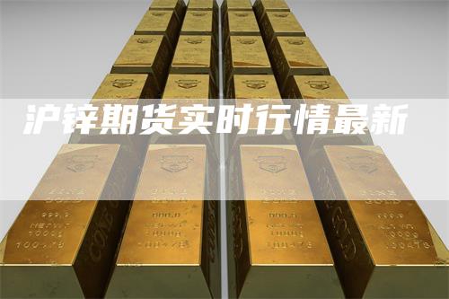沪锌期货实时行情最新_https://www.gkizvl.com_期货直播_第1张