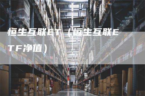 恒生互联ET（恒生互联ETF净值）_https://www.gkizvl.com_恒生指数_第1张