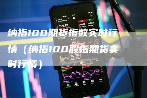 纳指100期货指数实时行情（纳指100股指期货实时行情）_https://www.gkizvl.com_纳指期货_第1张