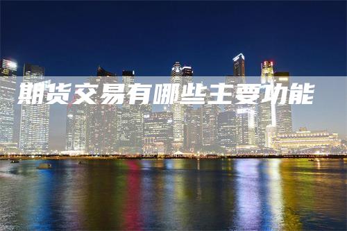 期货交易有哪些主要功能_https://www.gkizvl.com_内盘期货_第1张