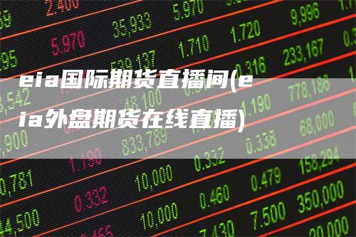 eia国际期货直播间(eia外盘期货在线直播)_期货直播_第1张_道富期货直播网 eia国际期货直播间(eia外盘期货在线直播)_https://www.gkizvl.com_期货直播_第1张
