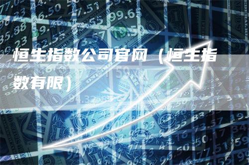 恒生指数公司官网（恒生指数有限）_https://www.gkizvl.com_恒指期货_第1张