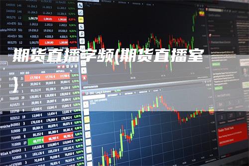 期货直播字频(期货直播室)_https://www.gkizvl.com_期货直播_第1张