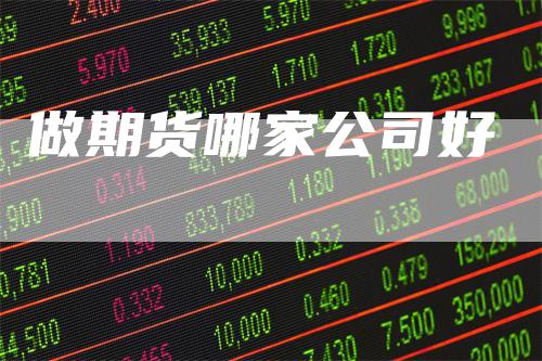 做期货哪家公司好_https://www.gkizvl.com_内盘期货_第1张
