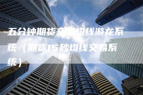 五分钟期货交易均线游龙系统（期货15秒均线交易系统）_https://www.gkizvl.com_期货技术_第1张