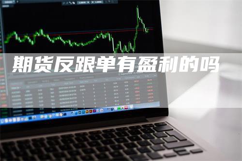 期货反跟单有盈利的吗_https://www.gkizvl.com_期货交易_第1张