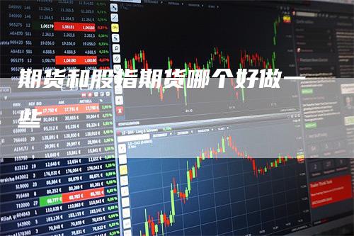 期货和股指期货哪个好做一些_https://www.gkizvl.com_期货平台_第1张