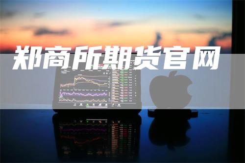 郑商所期货官网_https://www.gkizvl.com_期货交易_第1张