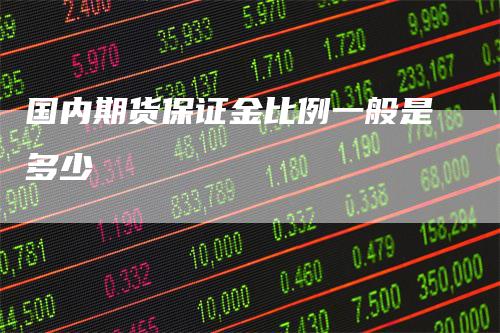 国内期货保证金比例一般是多少_https://www.gkizvl.com_期货喊单_第1张
