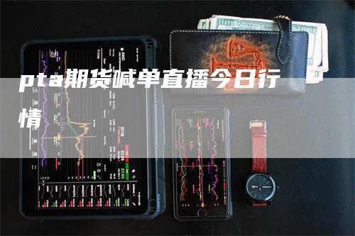 pta期货喊单直播今日行情_https://www.gkizvl.com_期货交易_第1张