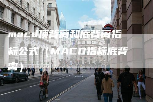macd顶背离和底背离指标公式（MACD指标底背离）_https://www.gkizvl.com_期货培训_第1张