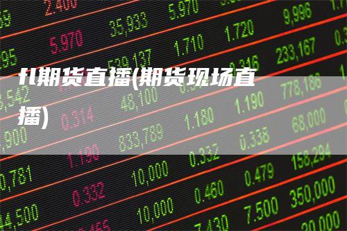 fl期货直播(期货现场直播)_https://www.gkizvl.com_期货直播_第1张