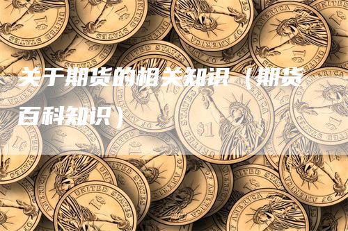关于期货的相关知识（期货百科知识）_https://www.gkizvl.com_期货百科_第1张