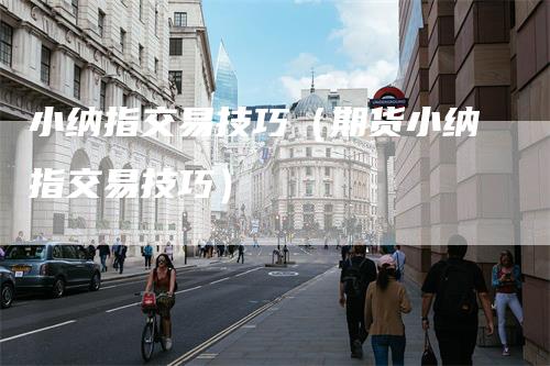 小纳指交易技巧(期货小纳指交易技巧)_纳指期货_第1张_道富期货直播网 小纳指交易技巧(期货小纳指交易技巧)_https://www.gkizvl.com_纳指期货_第1张