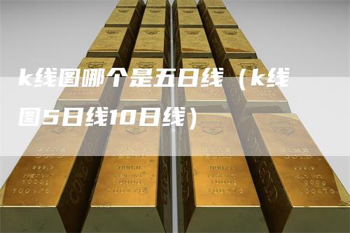 k线图哪个是五日线（k线图5日线10日线）_https://www.gkizvl.com_期货技术_第1张