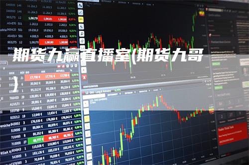 期货九赢直播室(期货九哥)_https://www.gkizvl.com_期货直播_第1张