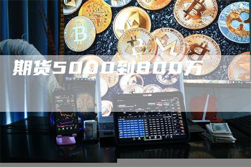 期货5000到800万_https://www.gkizvl.com_内盘期货_第1张