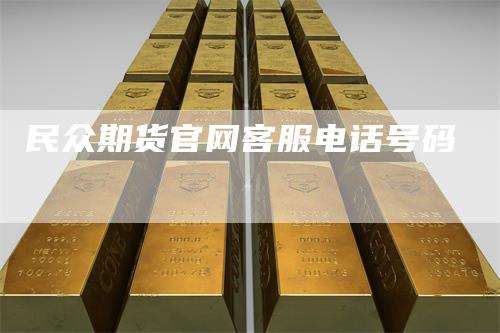 民众期货官网客服电话号码_https://www.gkizvl.com_期货交易_第1张