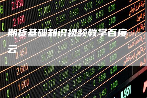 期货基础知识视频教学百度云_https://www.gkizvl.com_期货百科_第1张